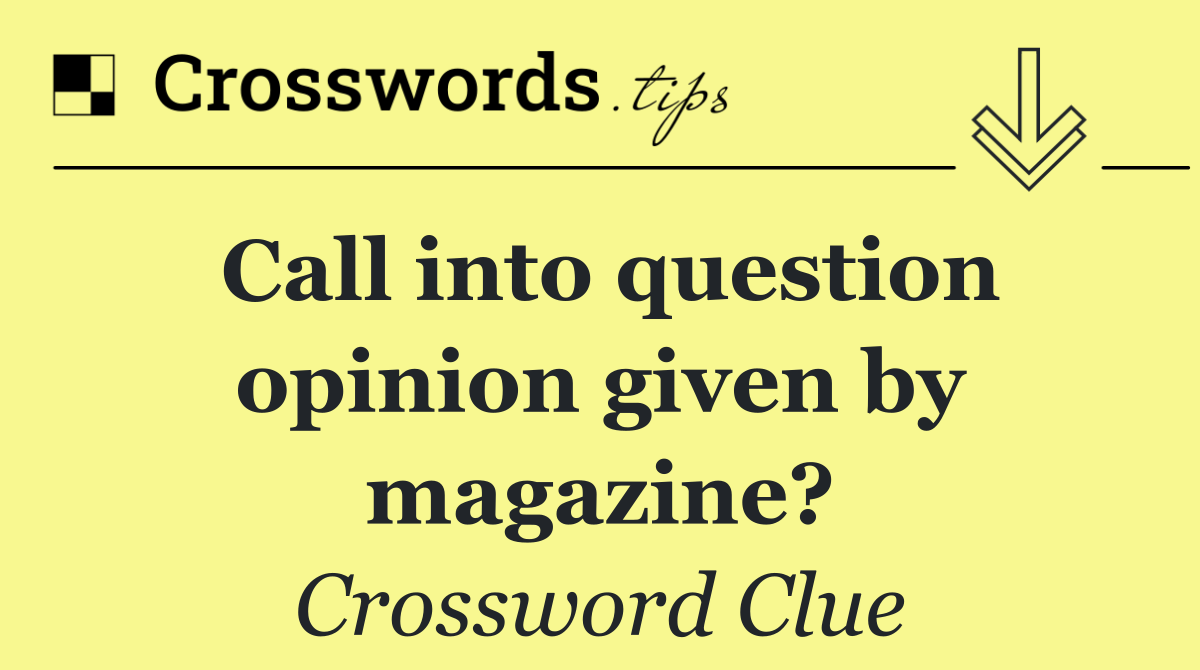 Call into question opinion given by magazine?