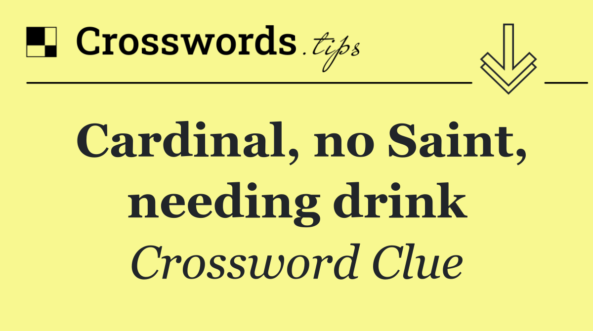 Cardinal, no Saint, needing drink