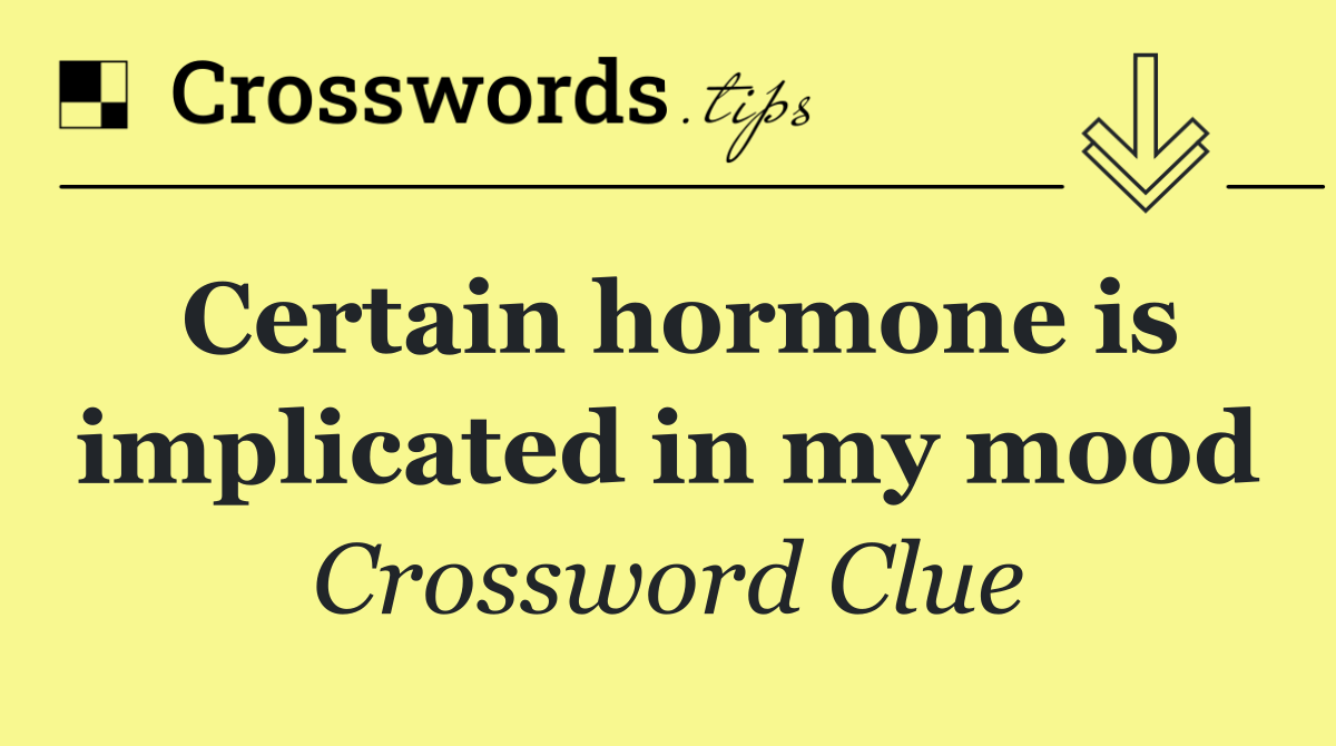 Certain hormone is implicated in my mood