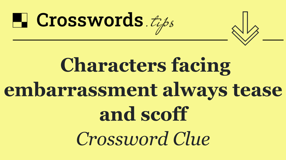 Characters facing embarrassment always tease and scoff