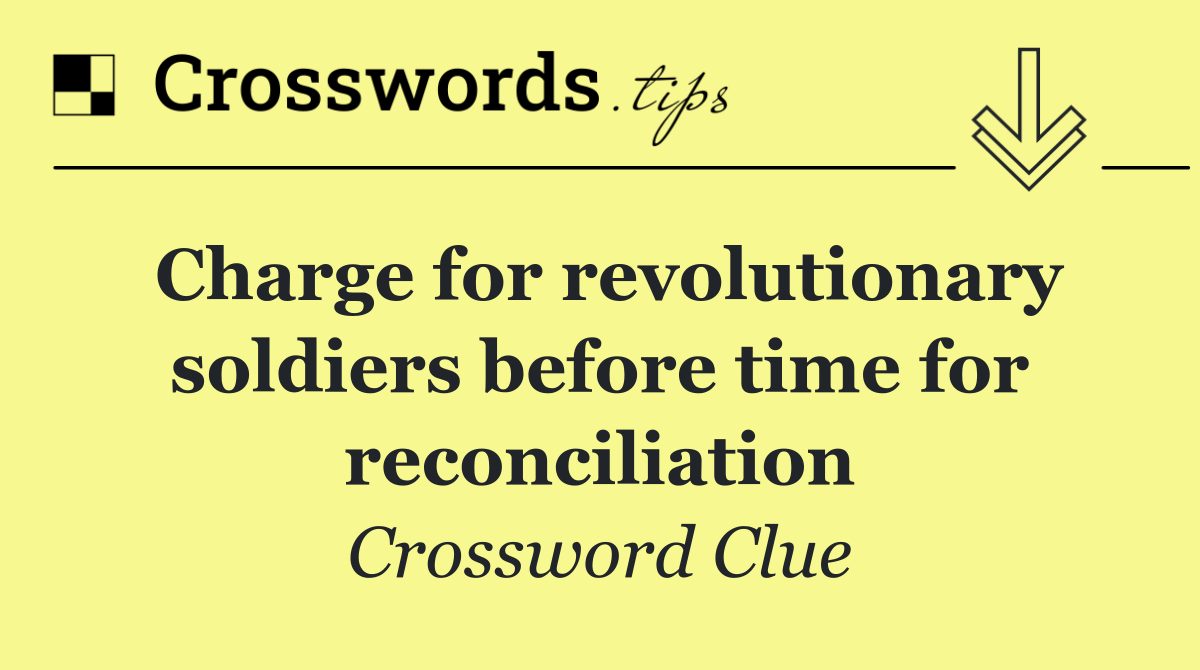 Charge for revolutionary soldiers before time for reconciliation