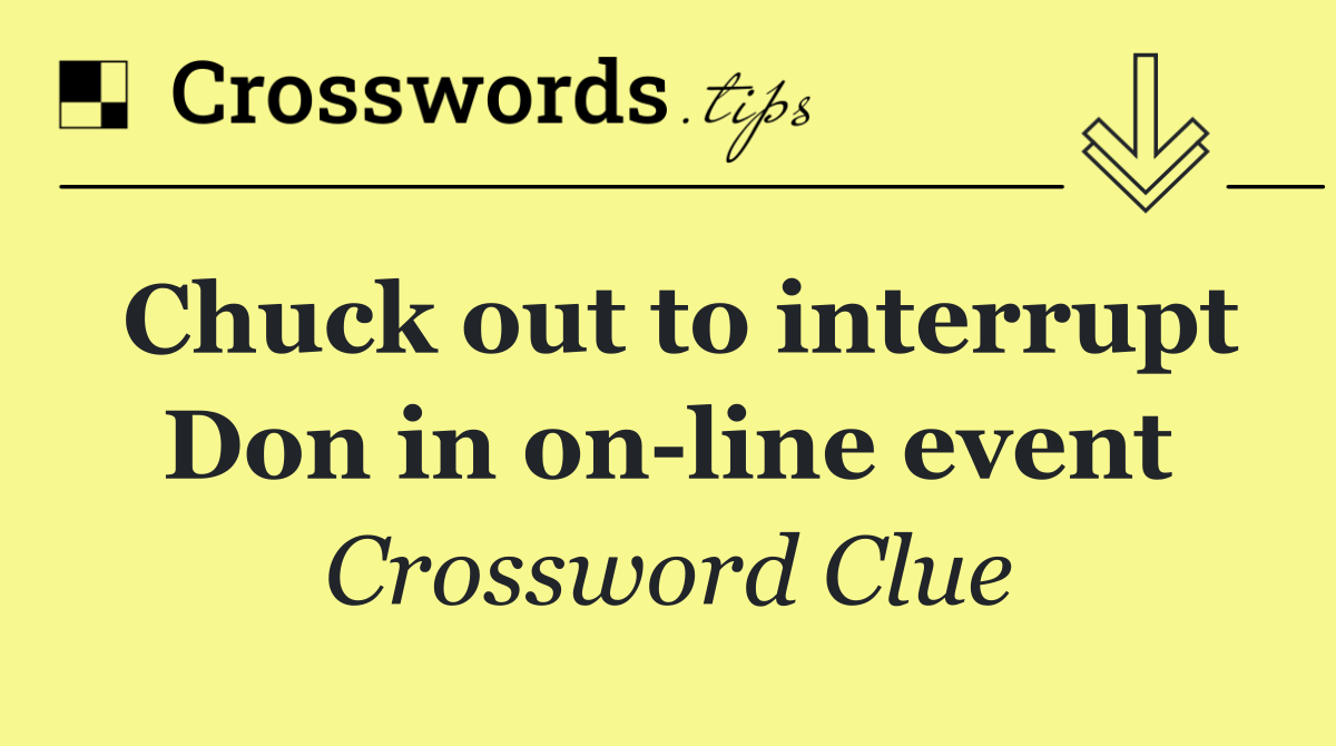 Chuck out to interrupt Don in on line event