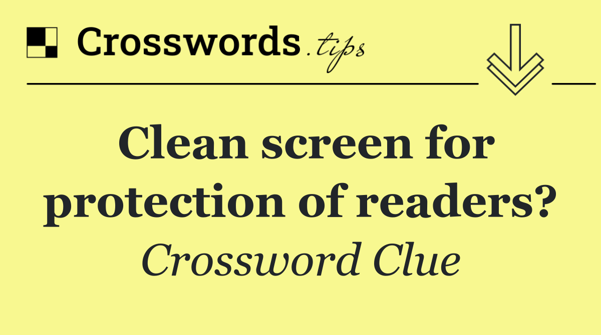 Clean screen for protection of readers?