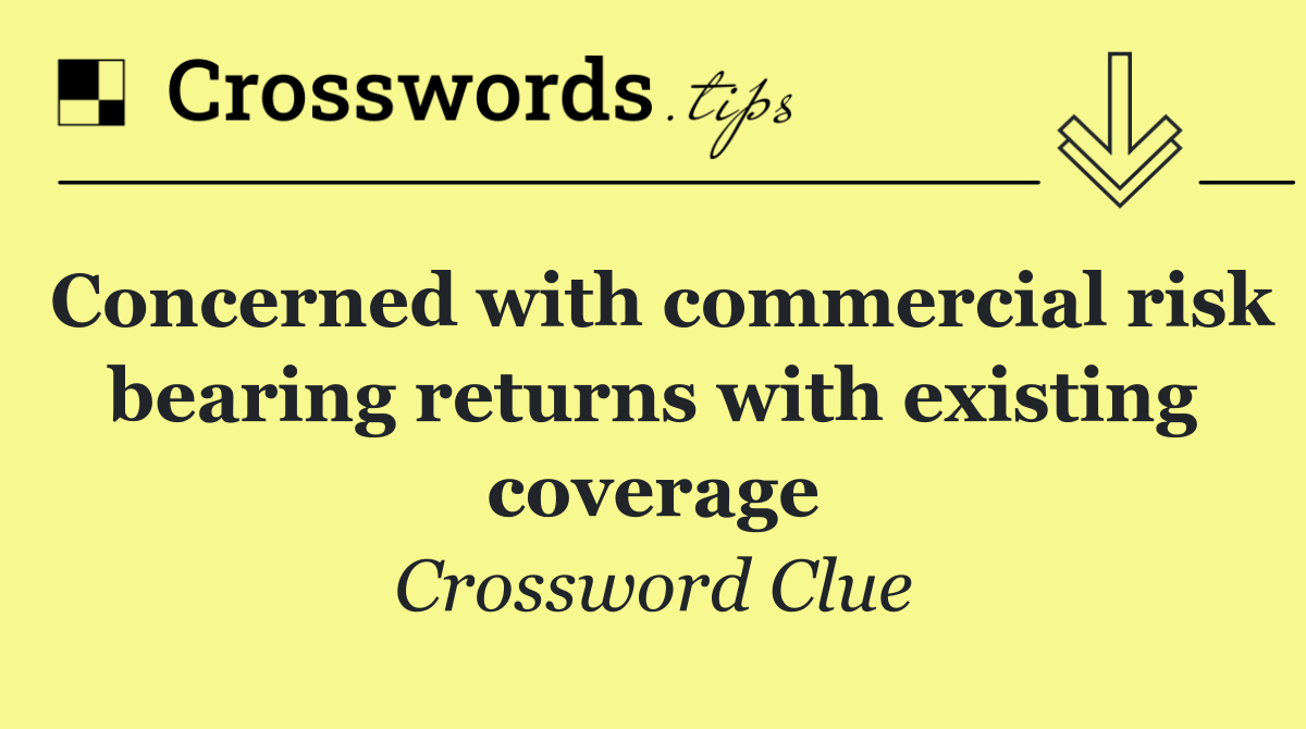 Concerned with commercial risk bearing returns with existing coverage