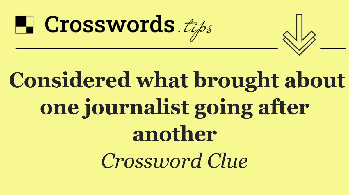 Considered what brought about one journalist going after another