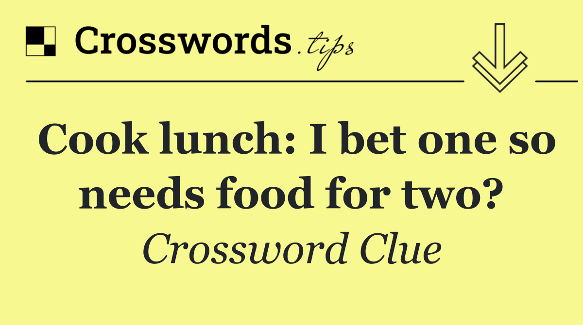 Cook lunch: I bet one so needs food for two?