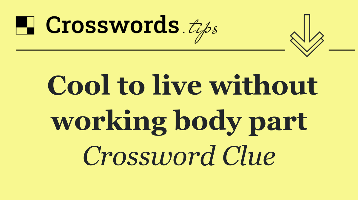 Cool to live without working body part