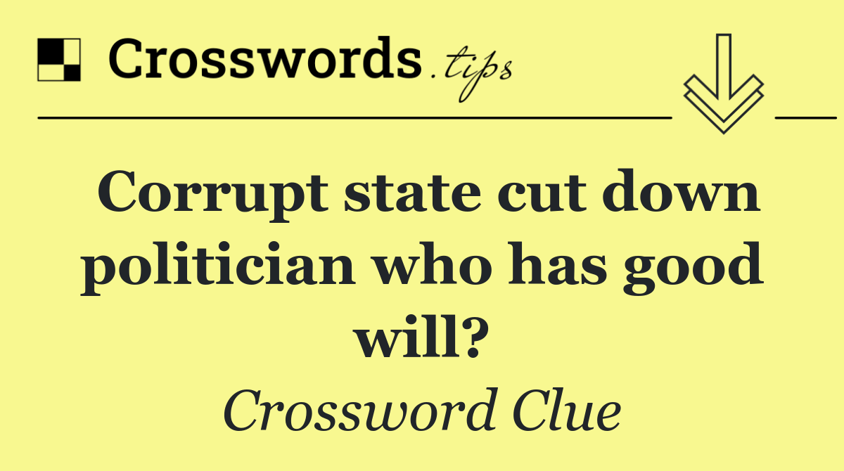 Corrupt state cut down politician who has good will?