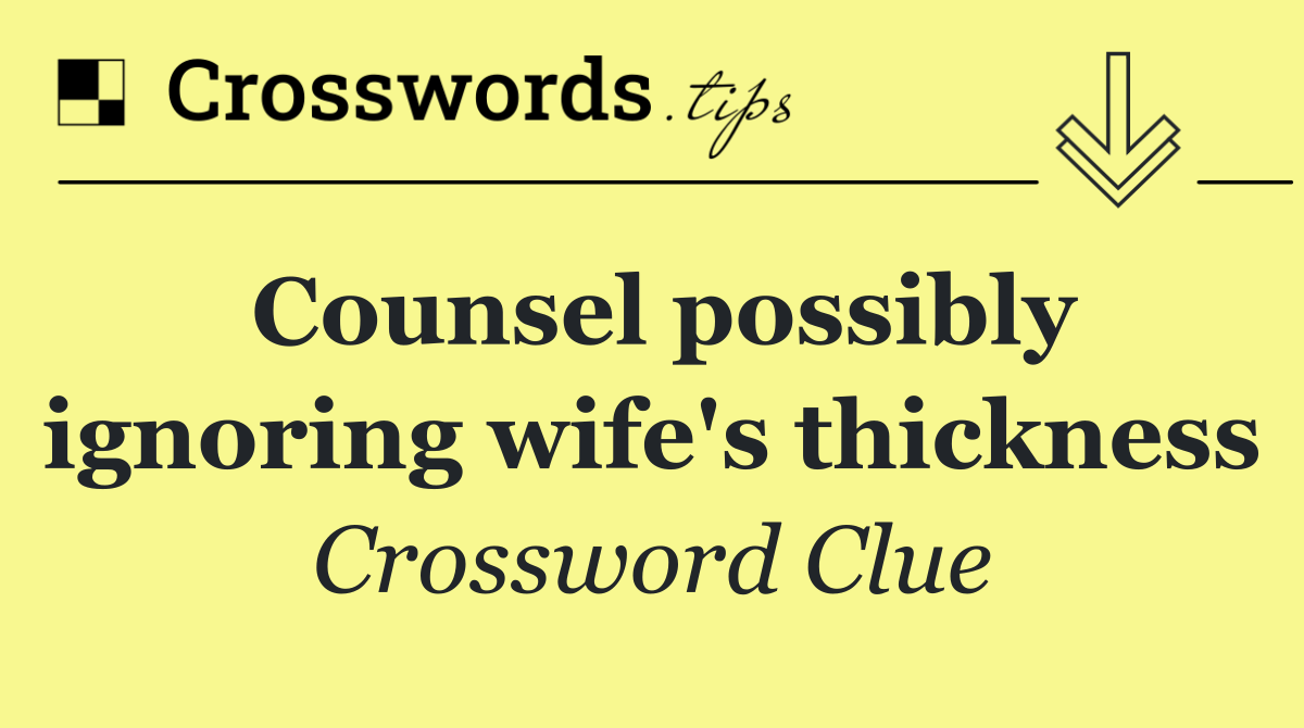 Counsel possibly ignoring wife's thickness