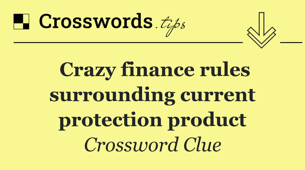 Crazy finance rules surrounding current protection product