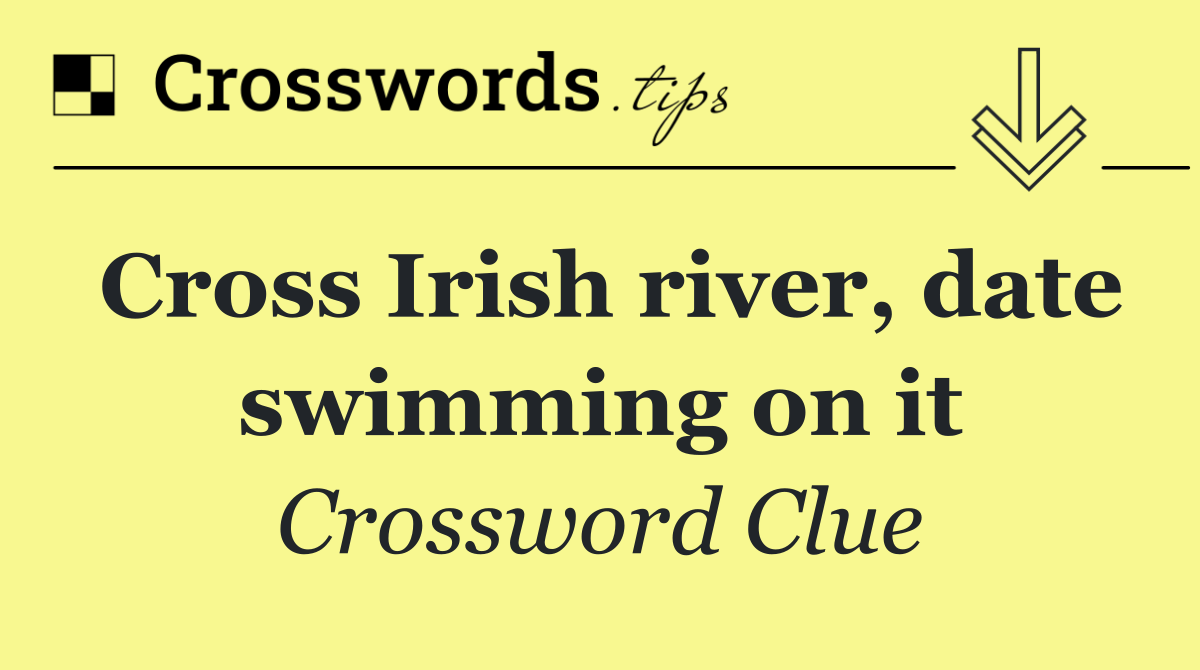 Cross Irish river, date swimming on it