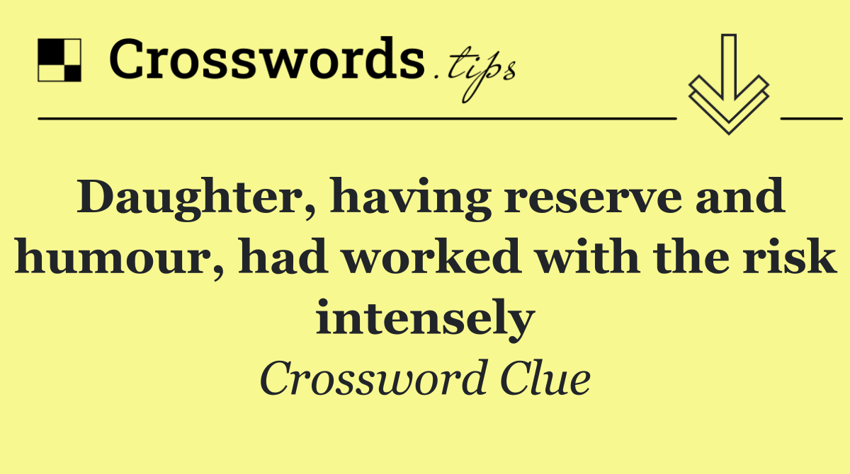 Daughter, having reserve and humour, had worked with the risk intensely