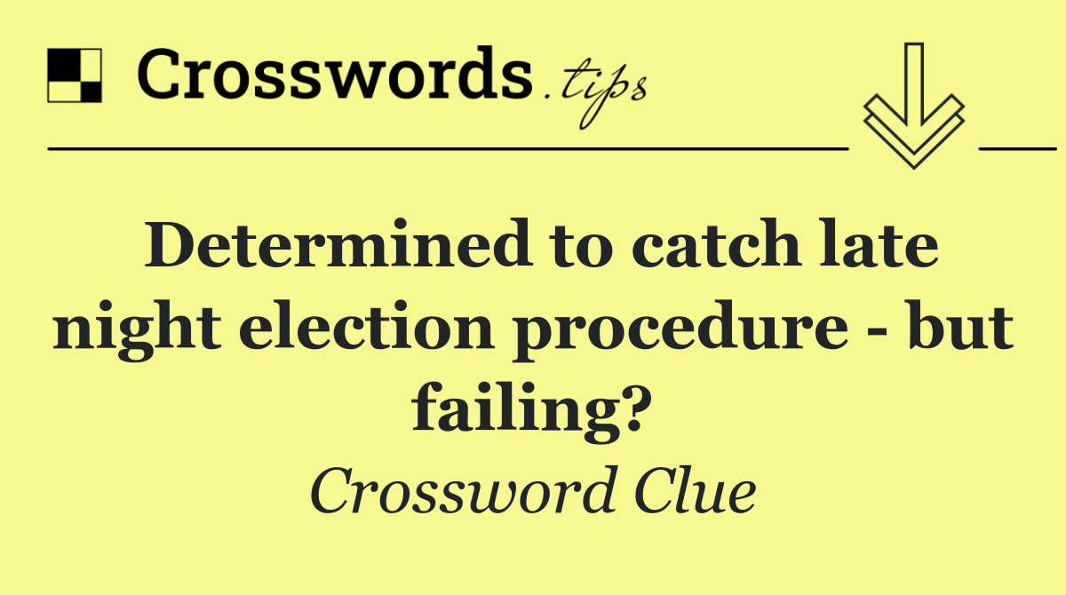 Determined to catch late night election procedure   but failing?