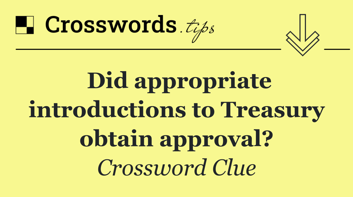 Did appropriate introductions to Treasury obtain approval?