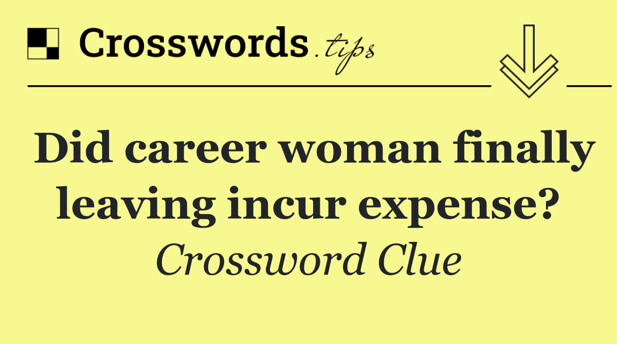 Did career woman finally leaving incur expense?