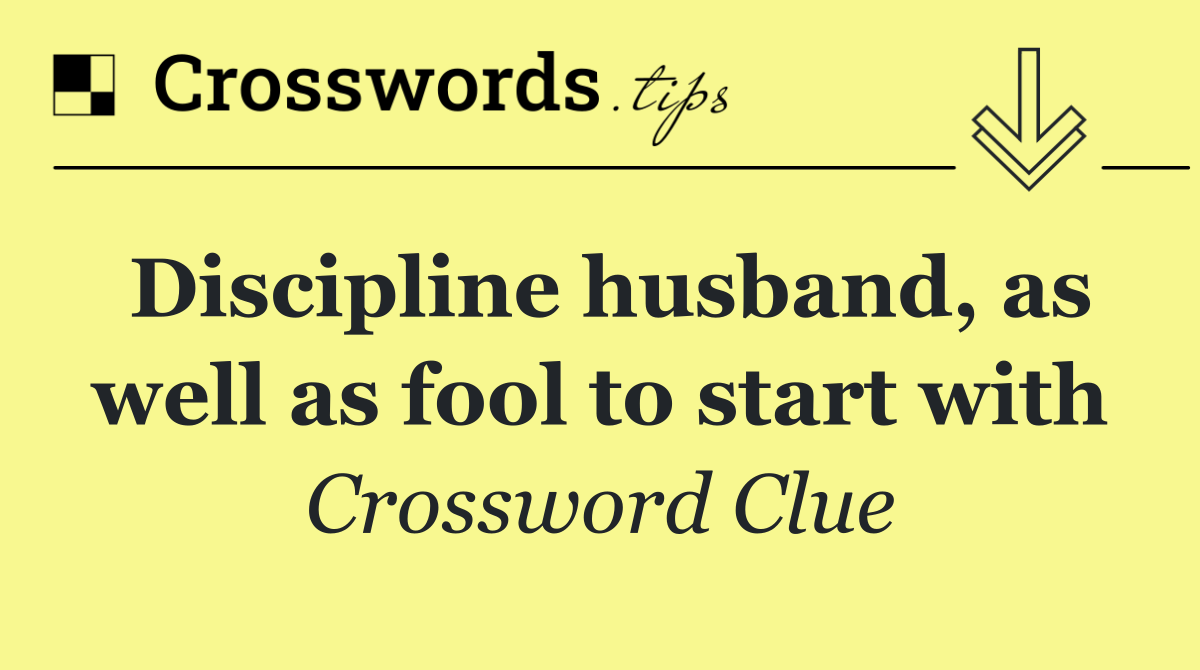 Discipline husband, as well as fool to start with