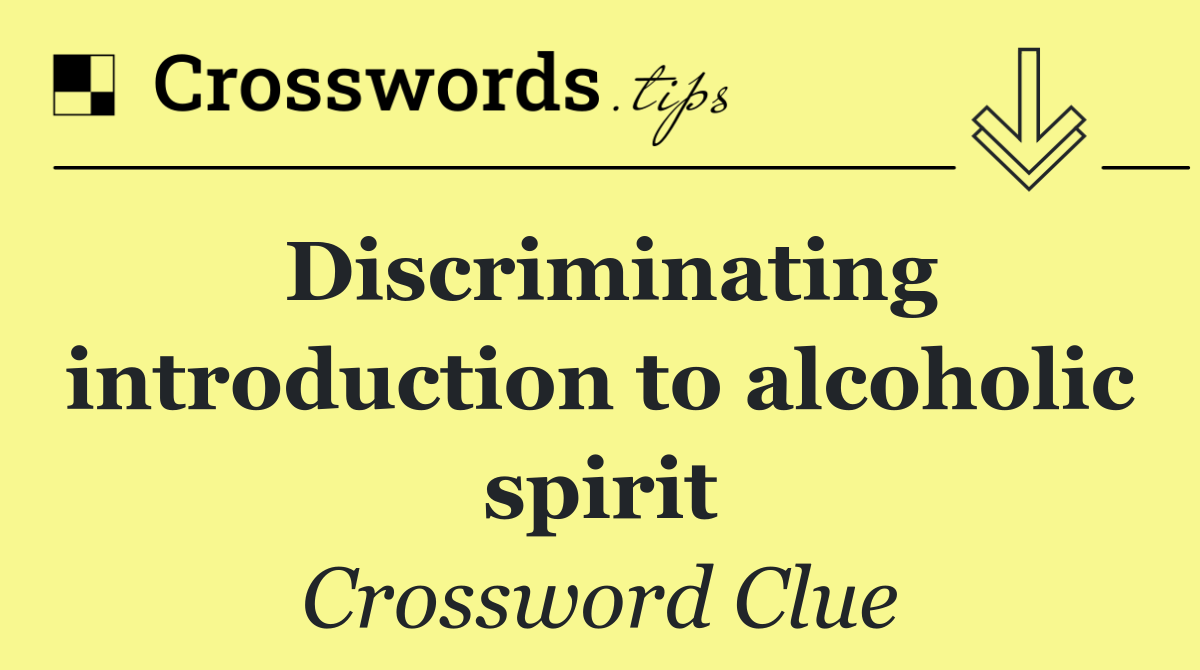 Discriminating introduction to alcoholic spirit