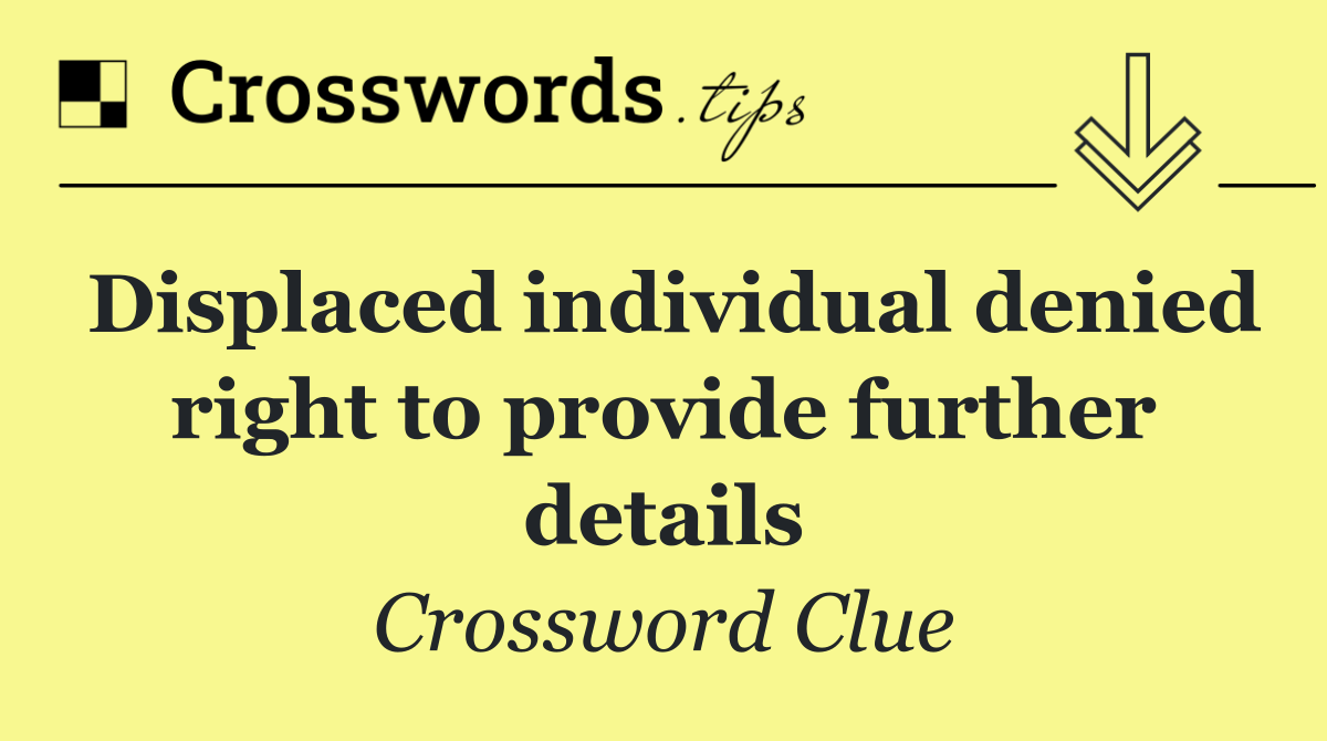 Displaced individual denied right to provide further details
