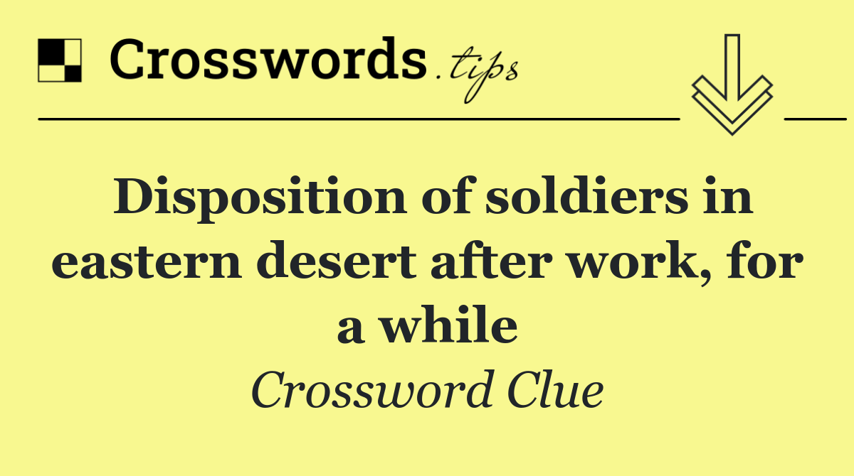 Disposition of soldiers in eastern desert after work, for a while