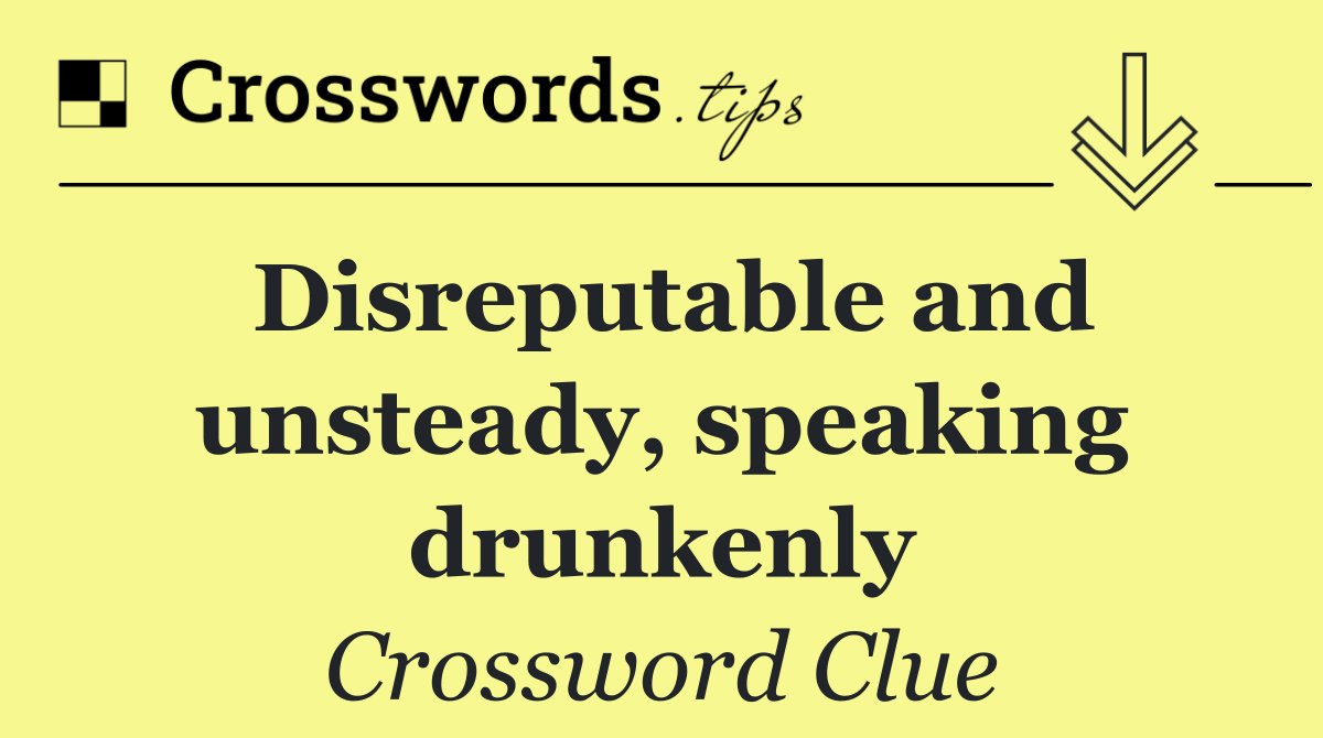 Disreputable and unsteady, speaking drunkenly