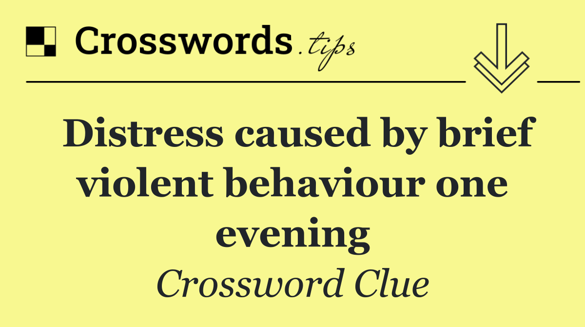 Distress caused by brief violent behaviour one evening