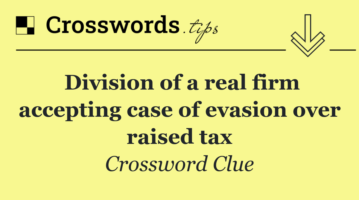 Division of a real firm accepting case of evasion over raised tax