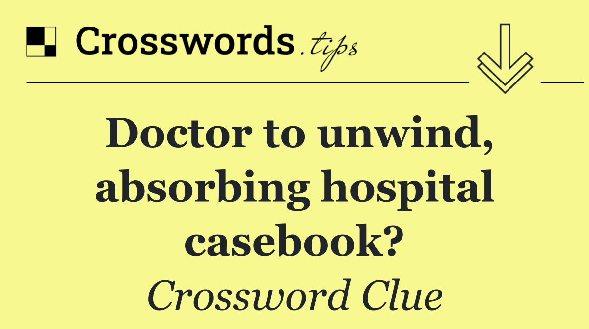 Doctor to unwind, absorbing hospital casebook?