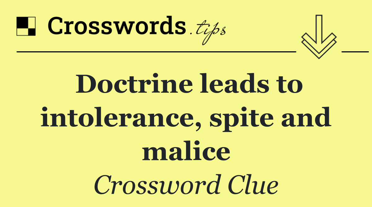 Doctrine leads to intolerance, spite and malice