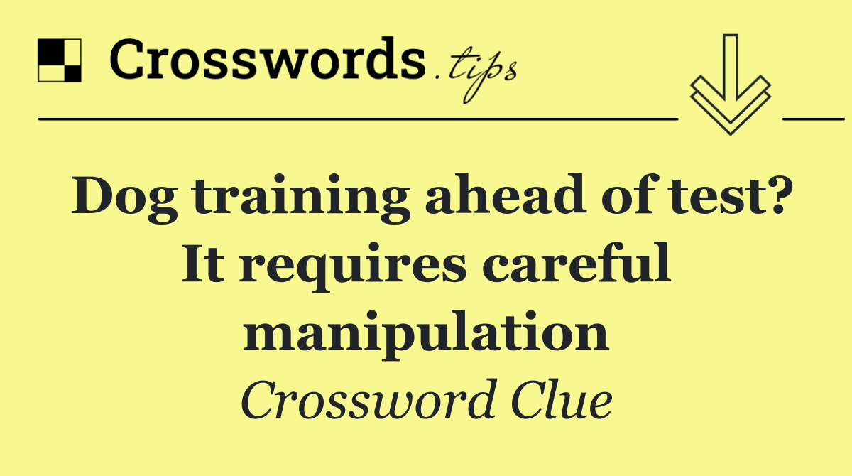 Dog training ahead of test? It requires careful manipulation