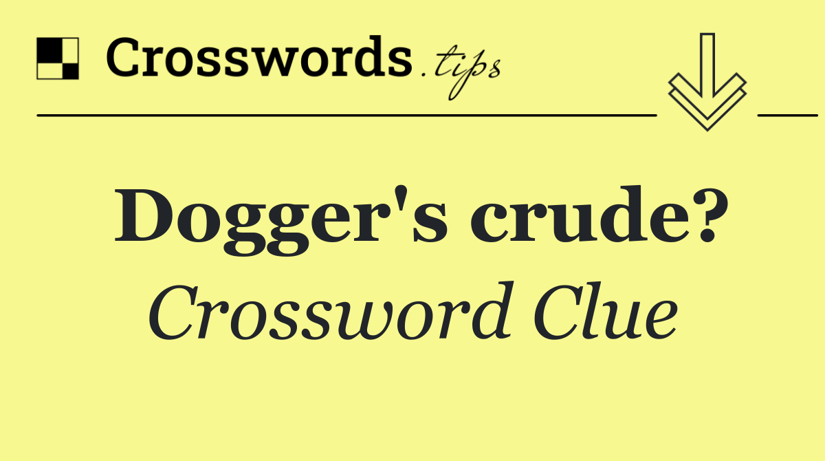 Dogger's crude?