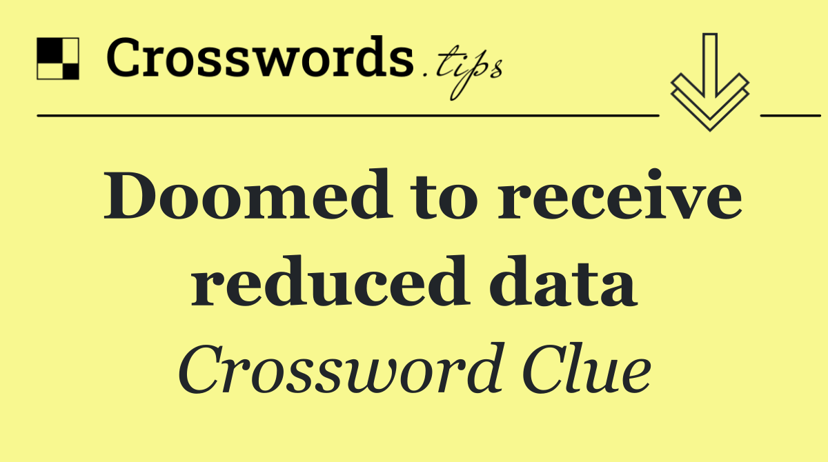 Doomed to receive reduced data