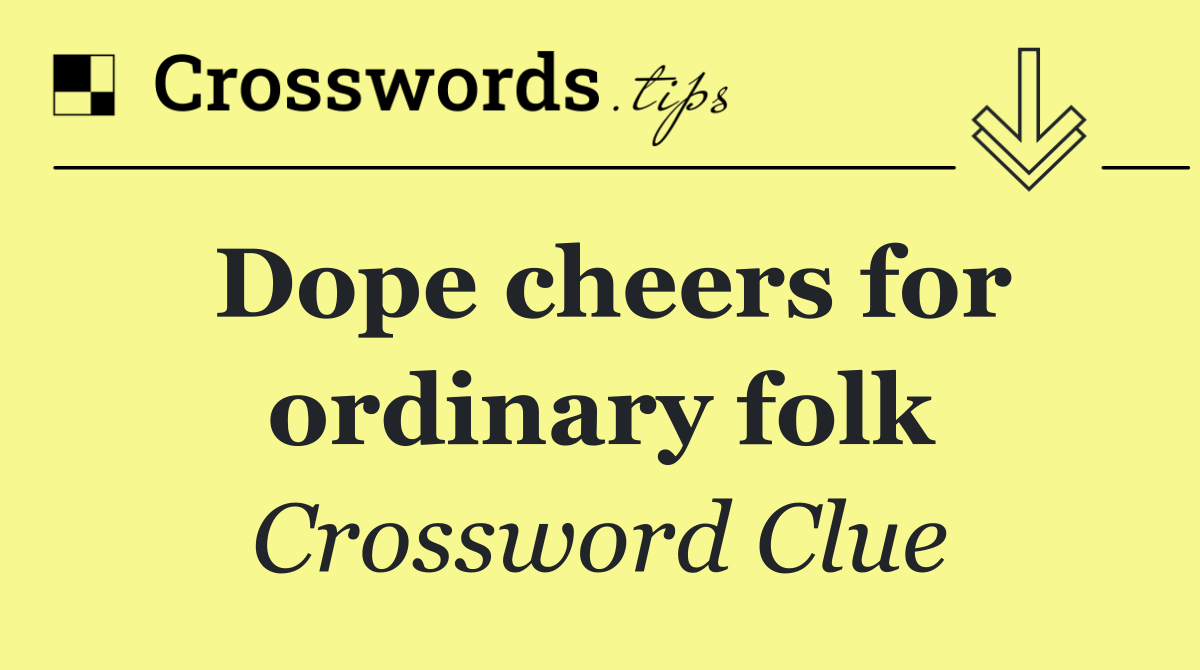 Dope cheers for ordinary folk