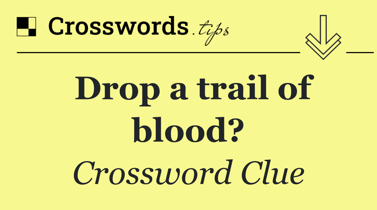 Drop a trail of blood?