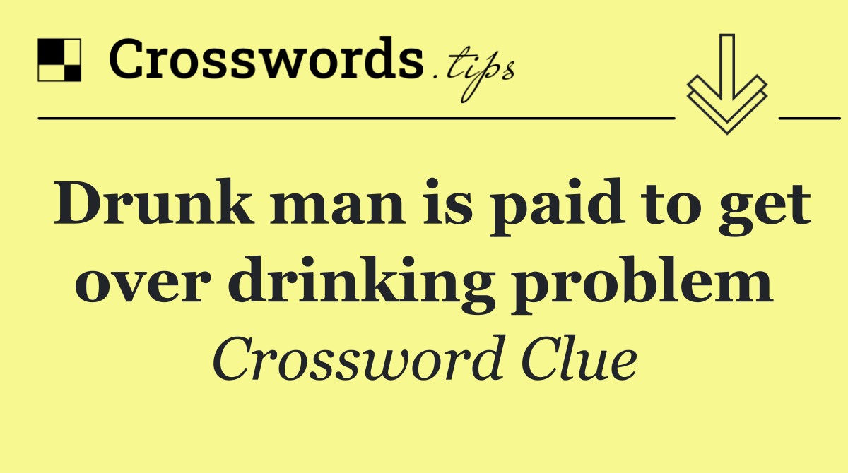 Drunk man is paid to get over drinking problem