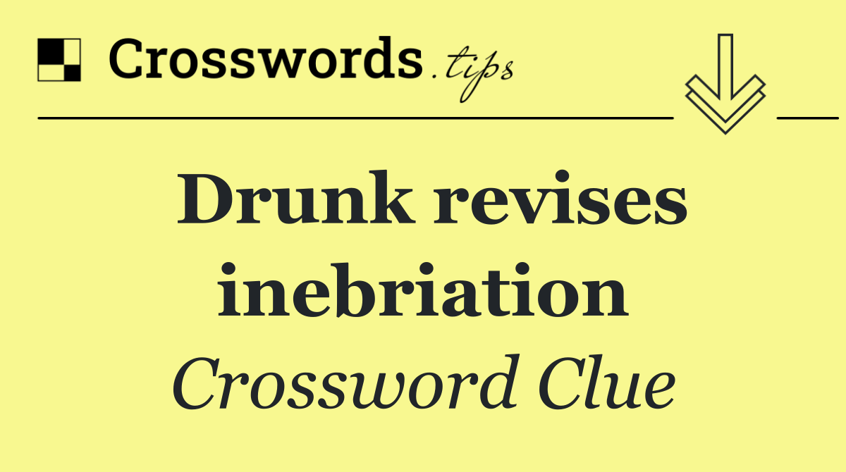 Drunk revises inebriation