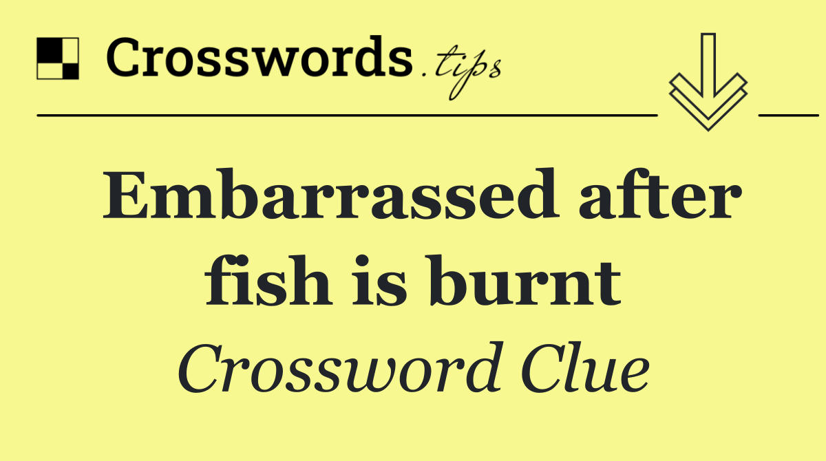 Embarrassed after fish is burnt