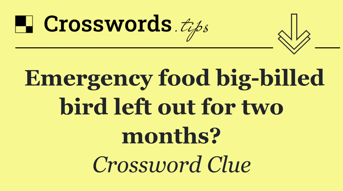 Emergency food big billed bird left out for two months?