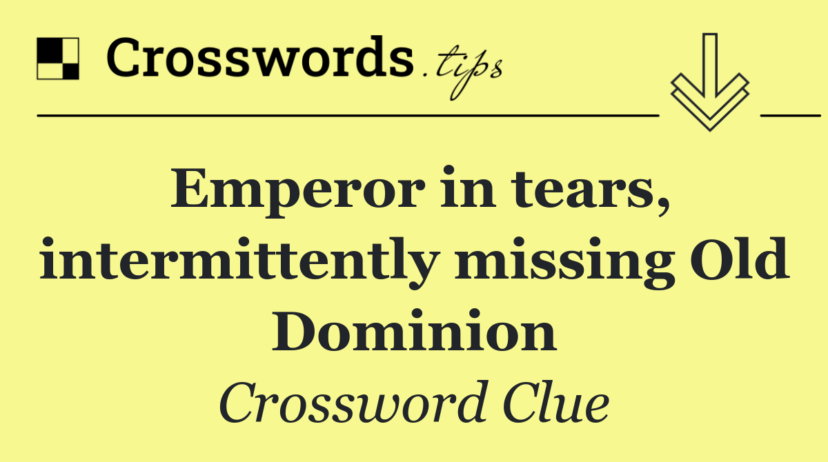 Emperor in tears, intermittently missing Old Dominion