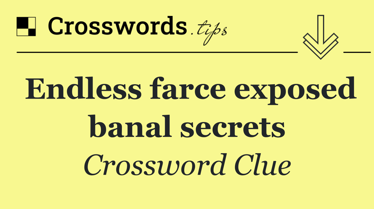 Endless farce exposed banal secrets