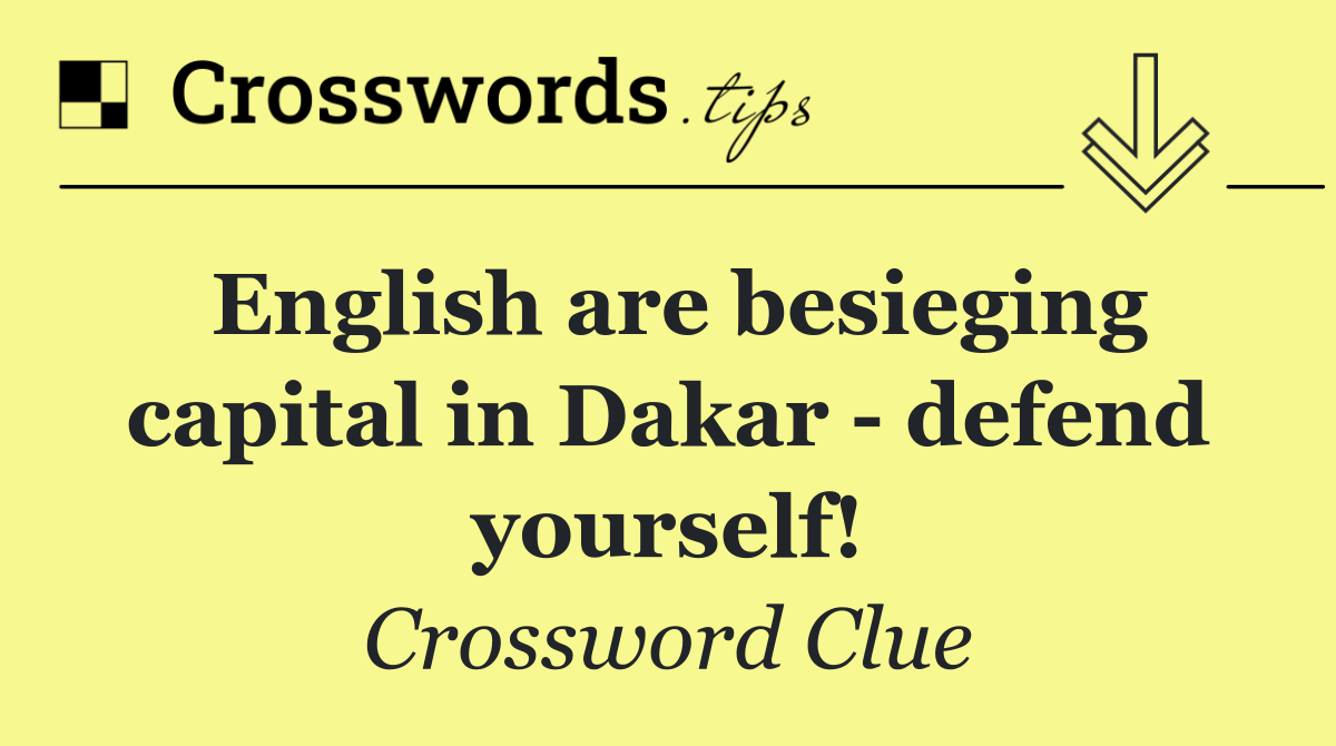 English are besieging capital in Dakar   defend yourself!