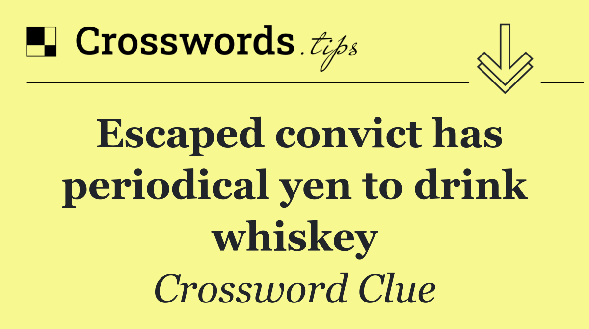 Escaped convict has periodical yen to drink whiskey