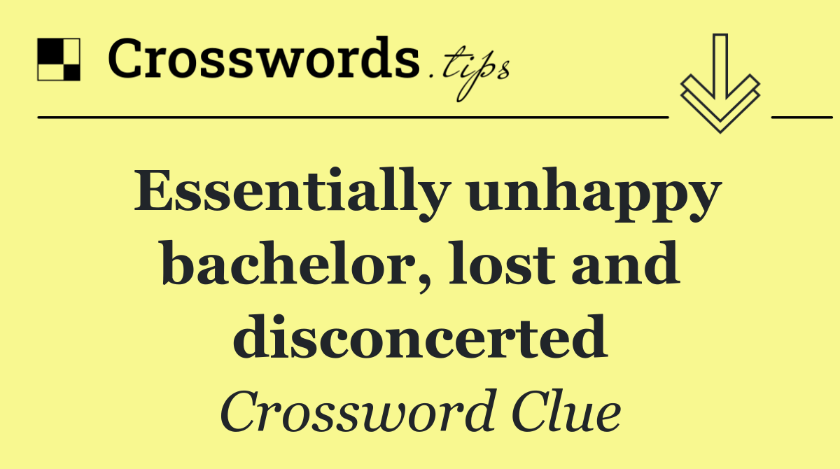 Essentially unhappy bachelor, lost and disconcerted