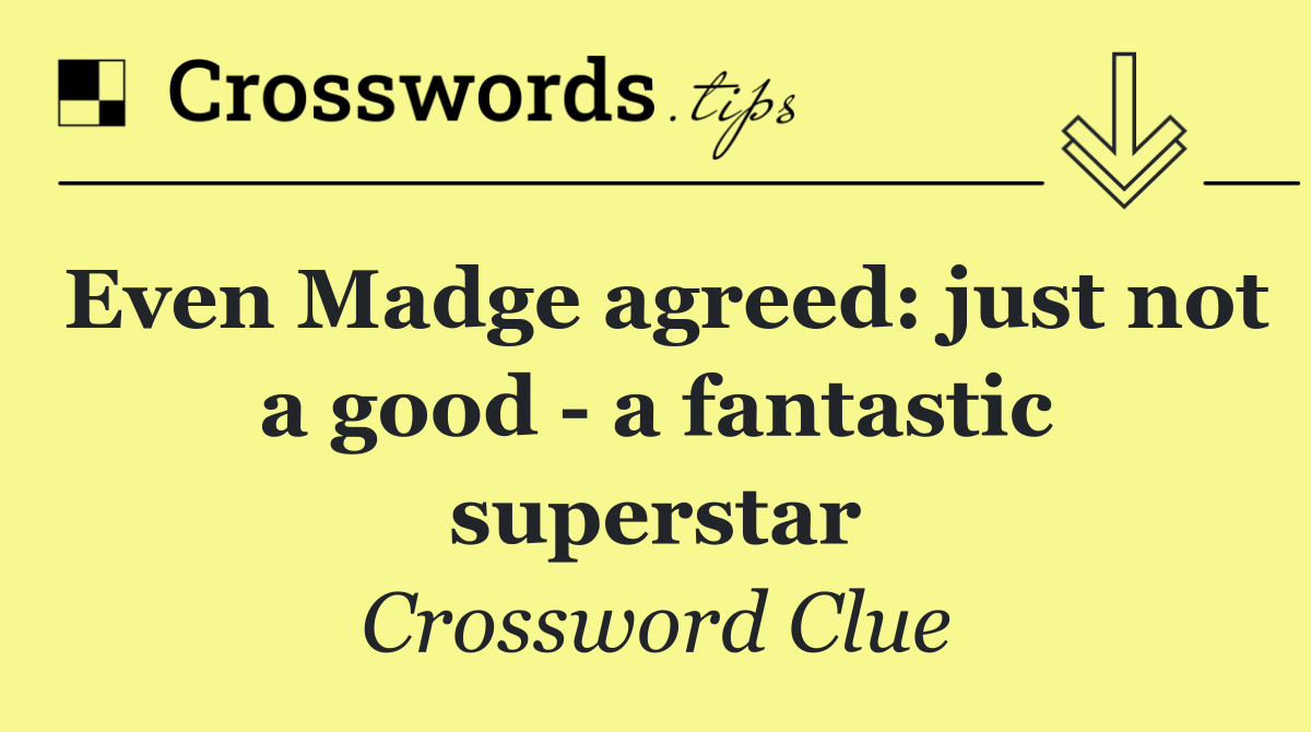 Even Madge agreed: just not a good   a fantastic superstar