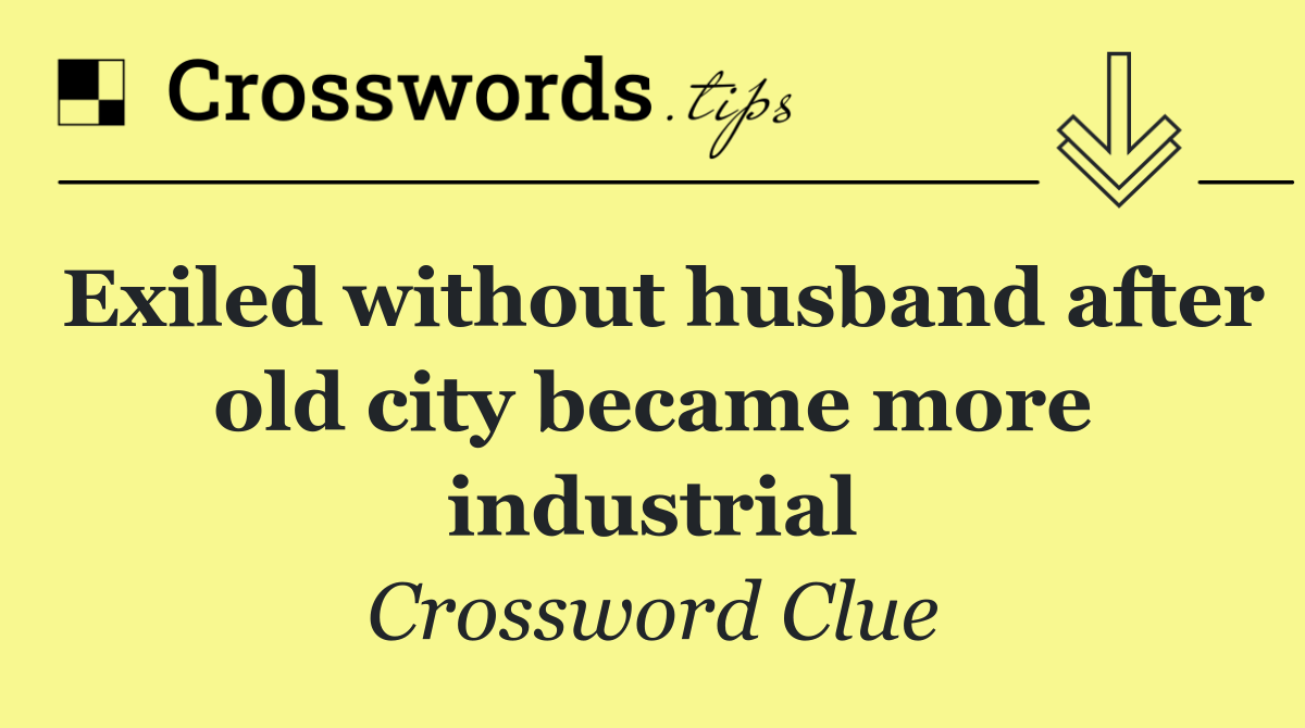 Exiled without husband after old city became more industrial