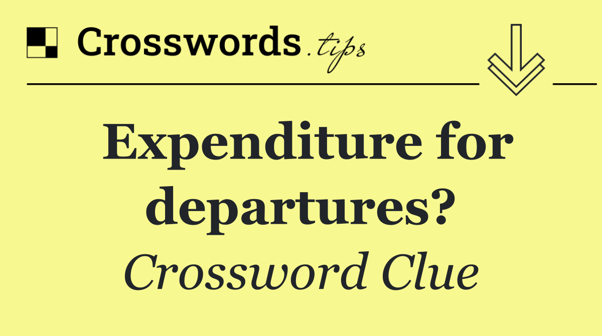 Expenditure for departures?