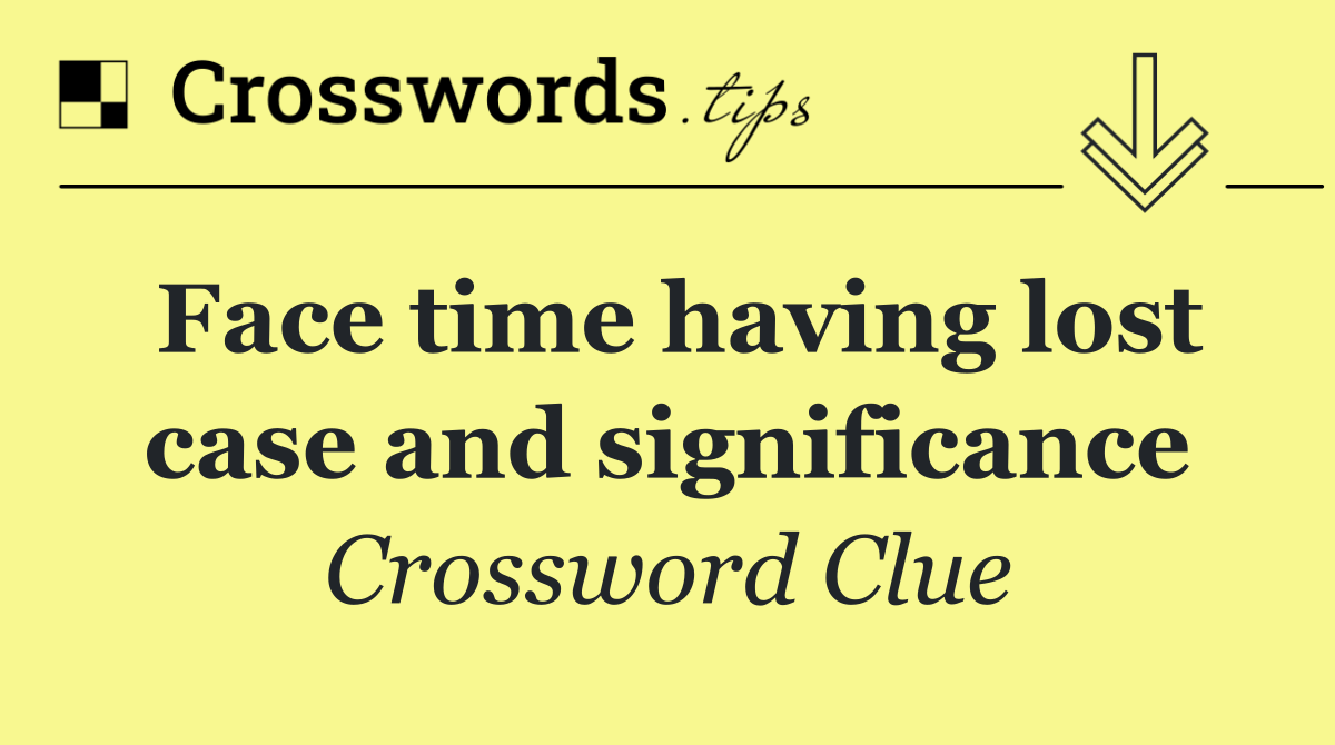 Face time having lost case and significance
