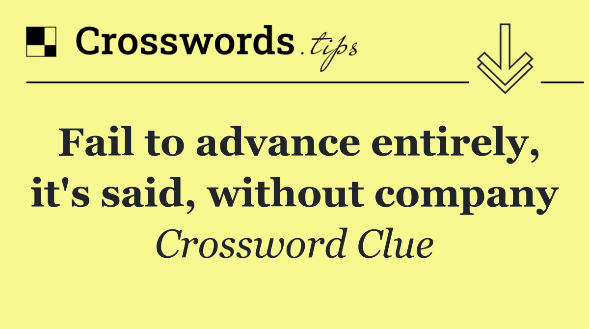 Fail to advance entirely, it's said, without company