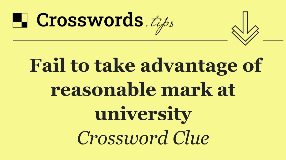 Fail to take advantage of reasonable mark at university