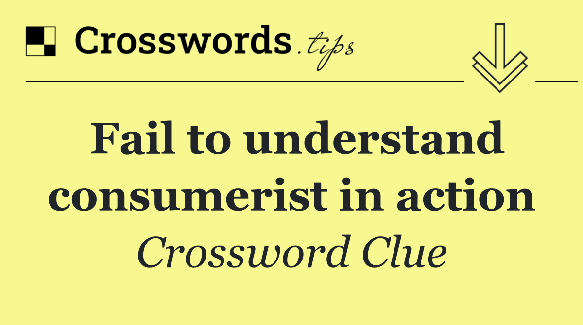 Fail to understand consumerist in action