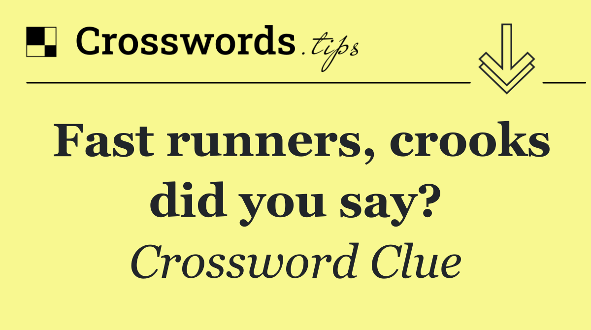 Fast runners, crooks did you say?